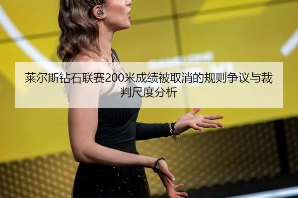 莱尔斯钻石联赛200米成绩被取消的规则争议与裁判尺度分析