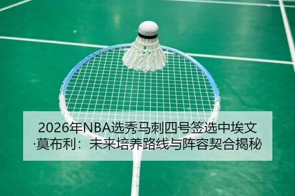 2026年NBA选秀马刺四号签选中埃文·莫布利：未来培养路线与阵容契合揭秘